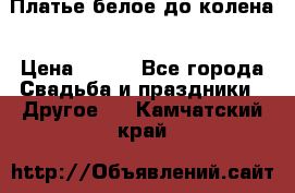 Платье белое до колена › Цена ­ 800 - Все города Свадьба и праздники » Другое   . Камчатский край